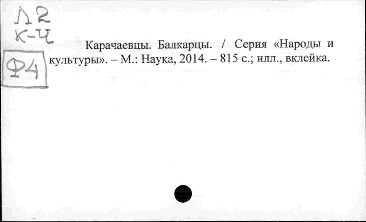 ﻿Карачаевцы. Балкарцы. / Серия «Народы и культуры». - М.: Наука, 2014. — 815 с.; илл., вклейка.